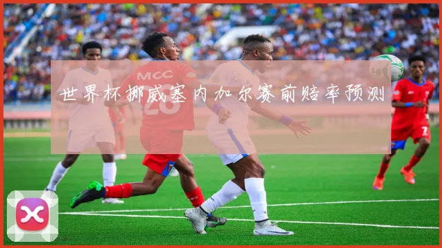 世界杯挪威塞内加尔赛前赔率预测