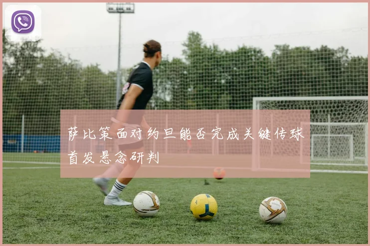 萨比策面对约旦能否完成关键传球首发悬念研判
