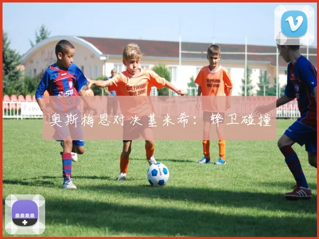 奥斯梅恩对决基米希：锋卫碰撞