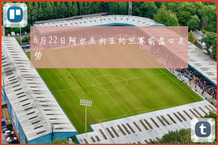 6月22日阿尔及利亚约旦赛前盘口走势