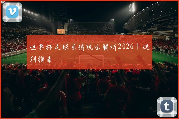 世界杯足球竞猜玩法解析2026｜规则指南