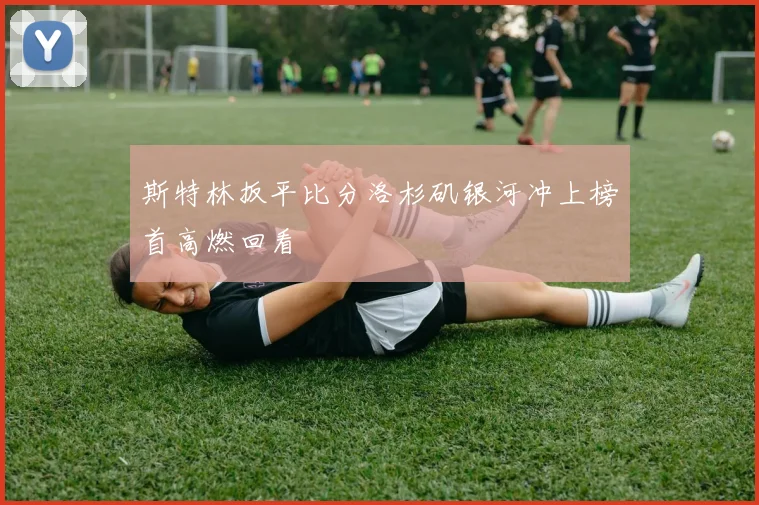 斯特林扳平比分洛杉矶银河冲上榜首高燃回看