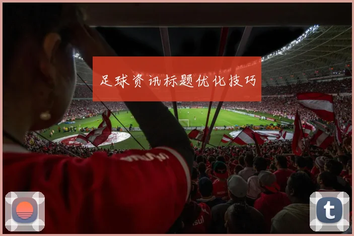 足球资讯标题优化技巧