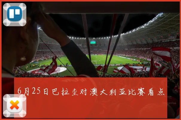 6月25日巴拉圭对澳大利亚比赛看点