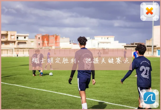 瑞士锁定胜利，把握关键赛点