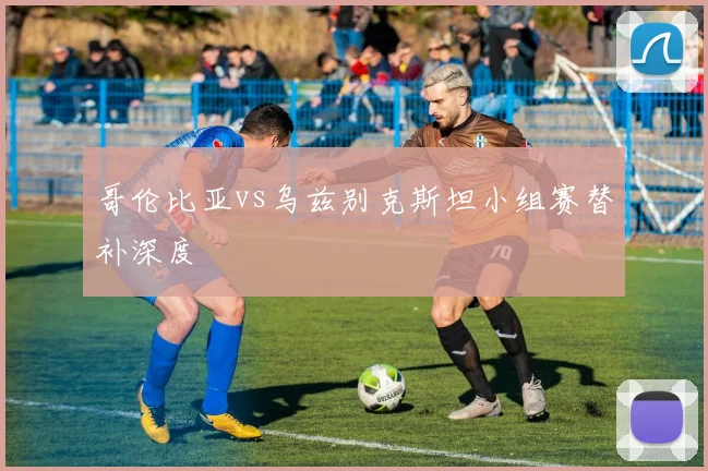哥伦比亚vs乌兹别克斯坦小组赛替补深度