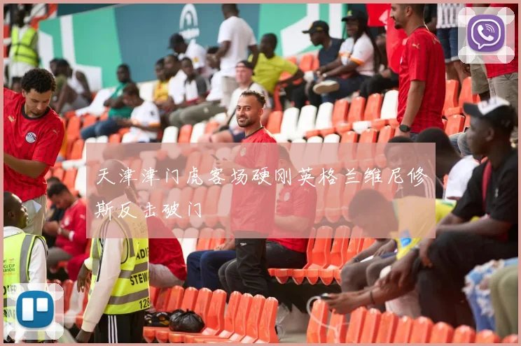 天津津门虎客场硬刚英格兰维尼修斯反击破门
