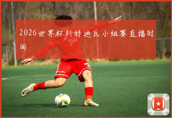 2026世界杯科特迪瓦小组赛直播时间