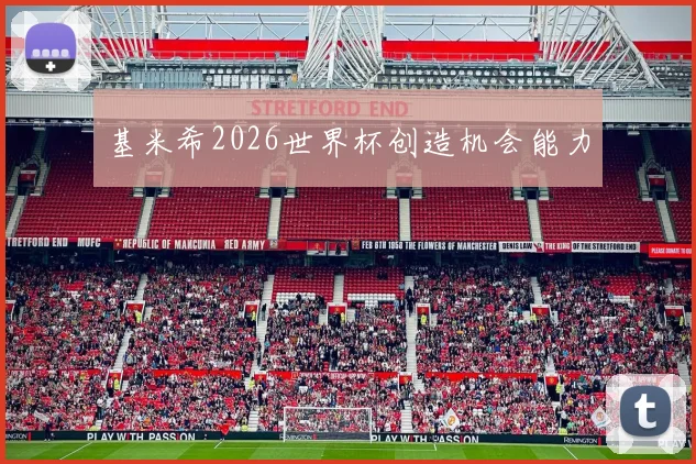 基米希2026世界杯创造机会能力