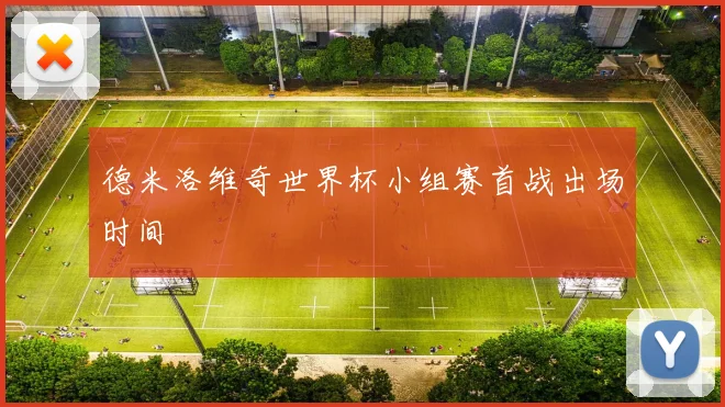 德米洛维奇世界杯小组赛首战出场时间