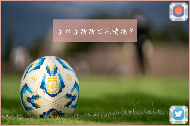 吉尔吉斯斯坦压哨绝杀
