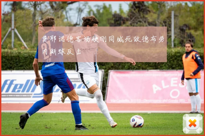 费耶诺德客场硬刚同城死敌德布劳内断球反击