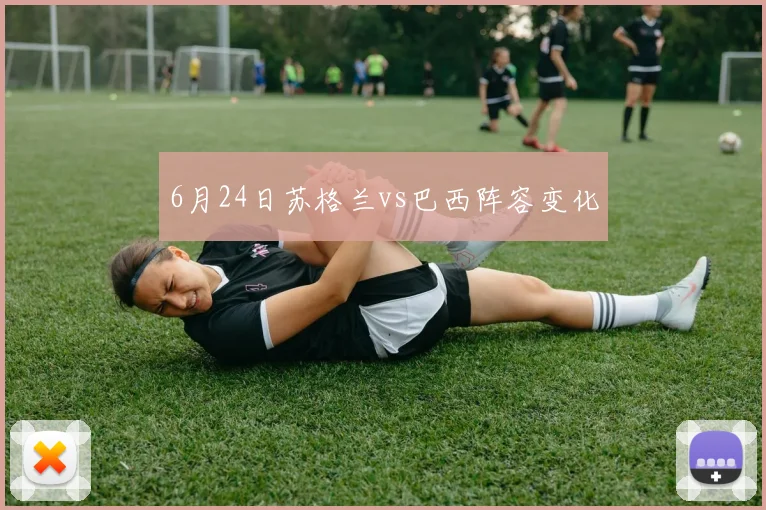 6月24日苏格兰vs巴西阵容变化
