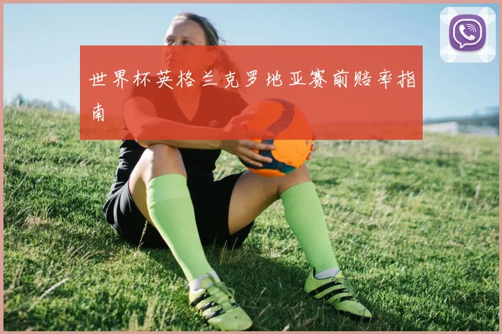 世界杯英格兰克罗地亚赛前赔率指南